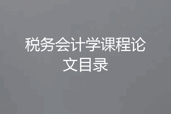 税务会计学课程论文目录