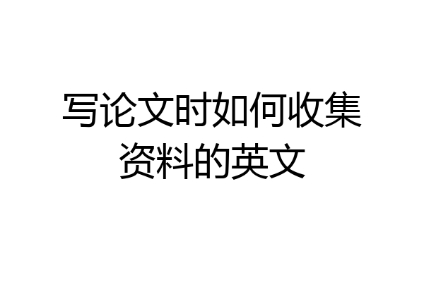 写论文时如何收集资料的英文