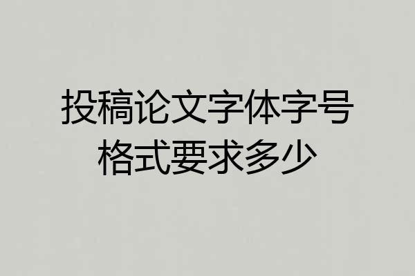 投稿论文字体字号格式要求多少
