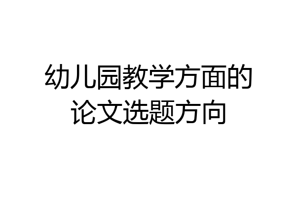 幼儿园教学方面的论文选题方向