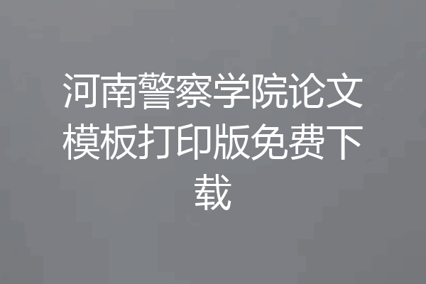 河南警察学院论文模板打印版免费下载