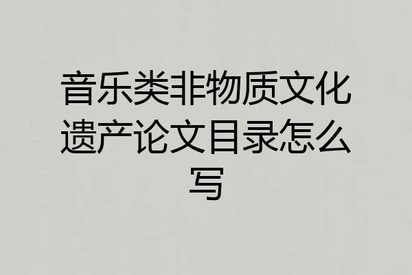 音乐类非物质文化遗产论文目录怎么写