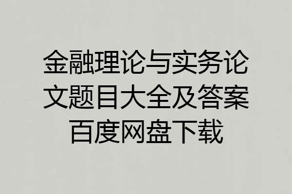金融理论与实务论文题目大全及答案百度网盘下载