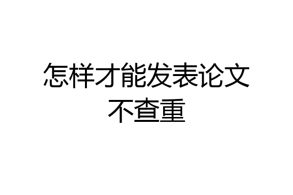 怎样才能发表论文不查重