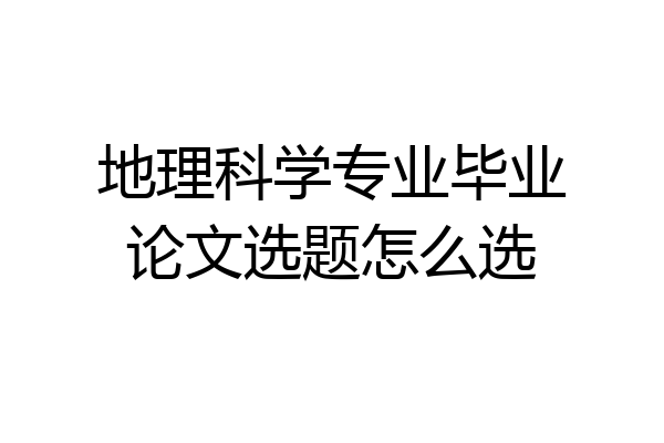 地理科学专业毕业论文选题怎么选