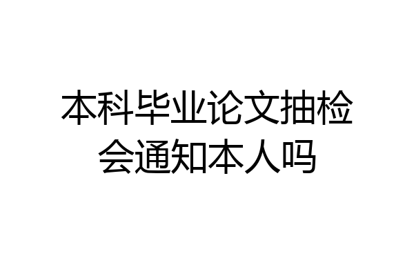 本科毕业论文抽检会通知本人吗
