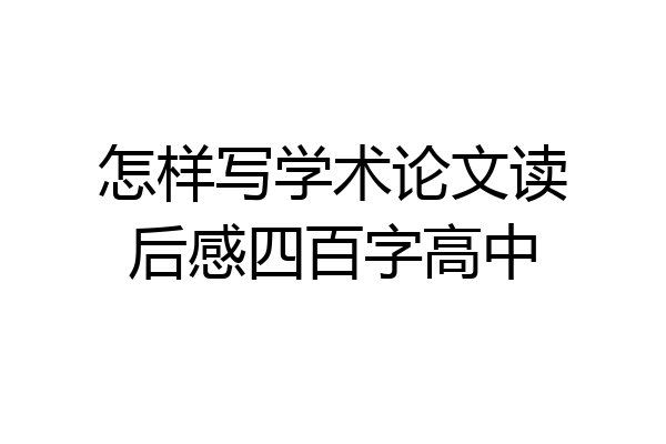 怎样写学术论文读后感四百字高中