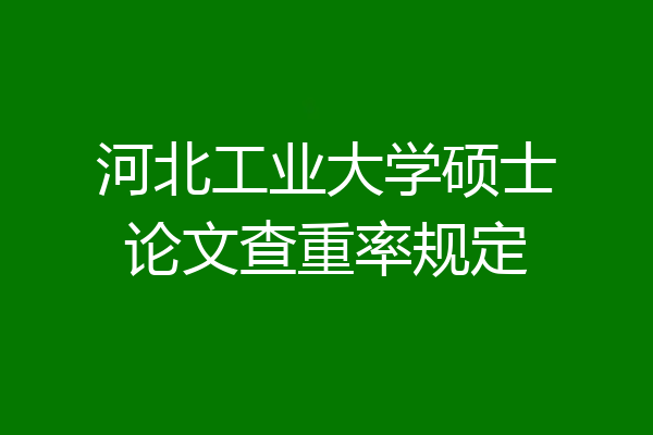 河北工业大学硕士论文查重率规定