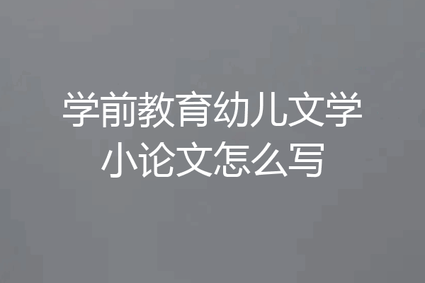 学前教育幼儿文学小论文怎么写