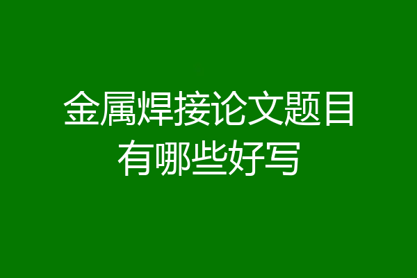 金属焊接论文题目有哪些好写