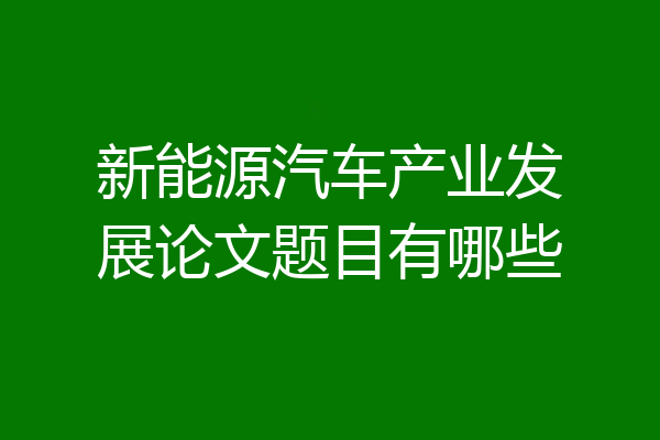 新能源汽车产业发展论文题目有哪些