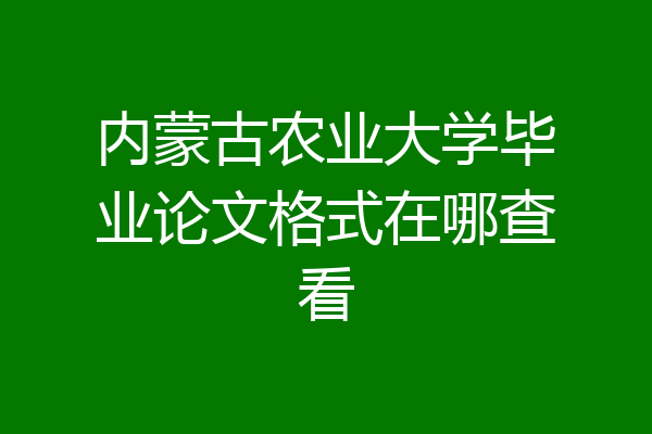 内蒙古农业大学毕业论文格式在哪查看