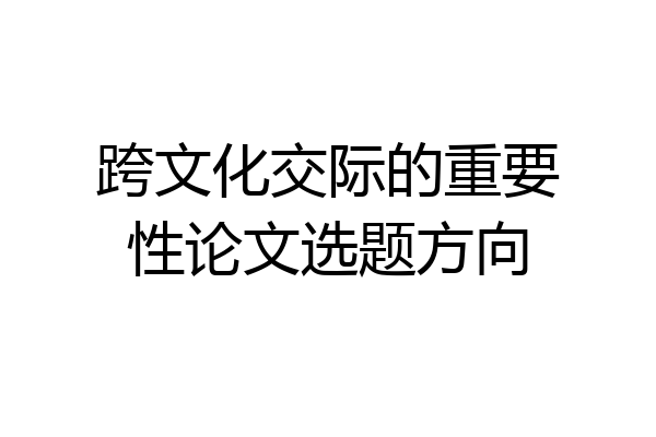 跨文化交际的重要性论文选题方向