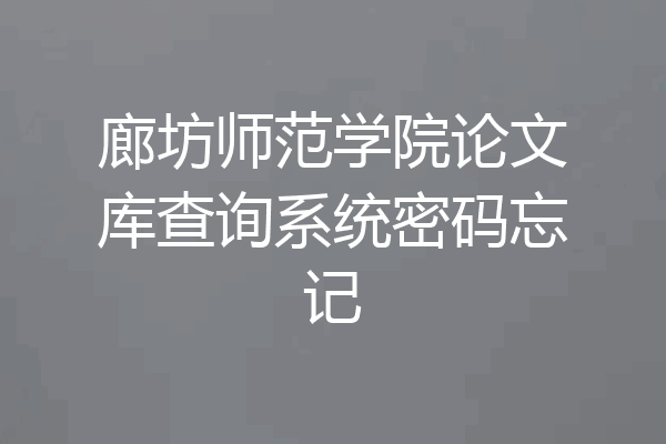 廊坊师范学院论文库查询系统密码忘记