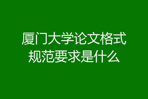 厦门大学论文格式规范要求是什么