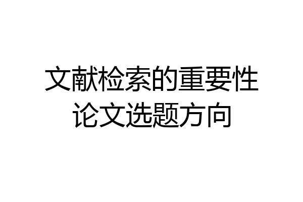 文献检索的重要性论文选题方向