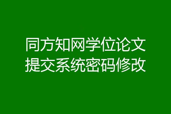 同方知网学位论文提交系统密码修改