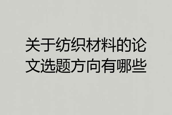 关于纺织材料的论文选题方向有哪些