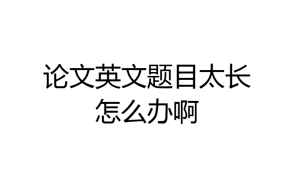 论文英文题目太长怎么办啊