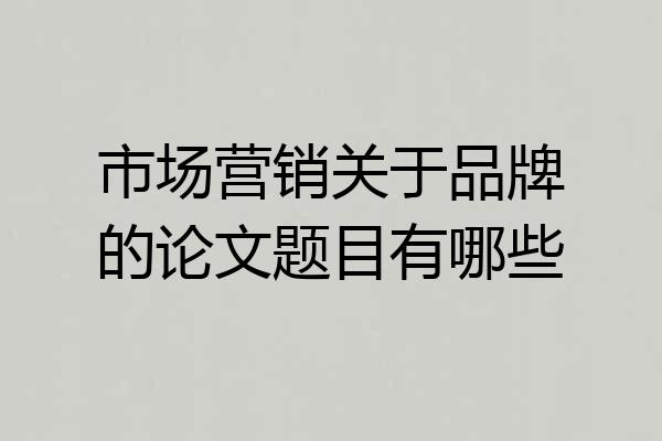 市场营销关于品牌的论文题目有哪些