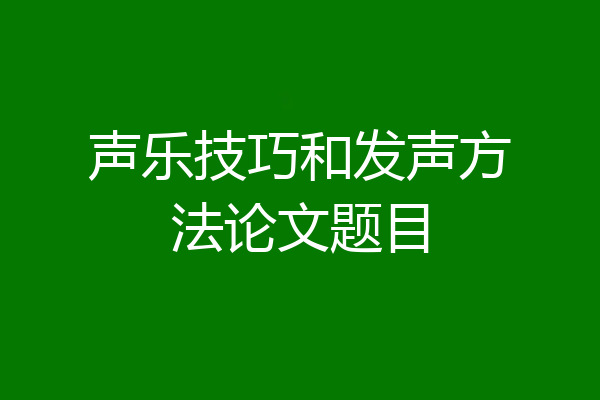 声乐技巧和发声方法论文题目
