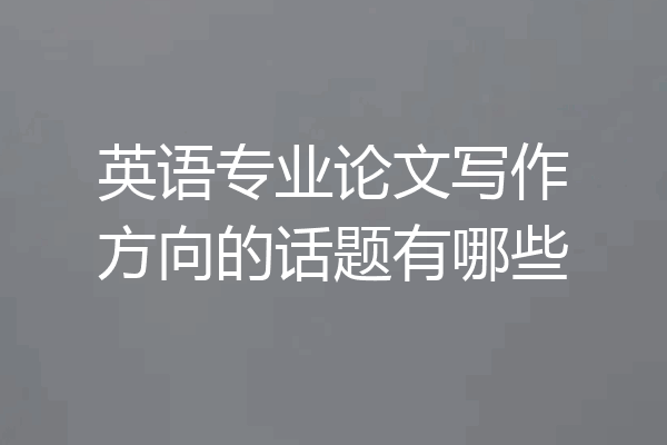 英语专业论文写作方向的话题有哪些