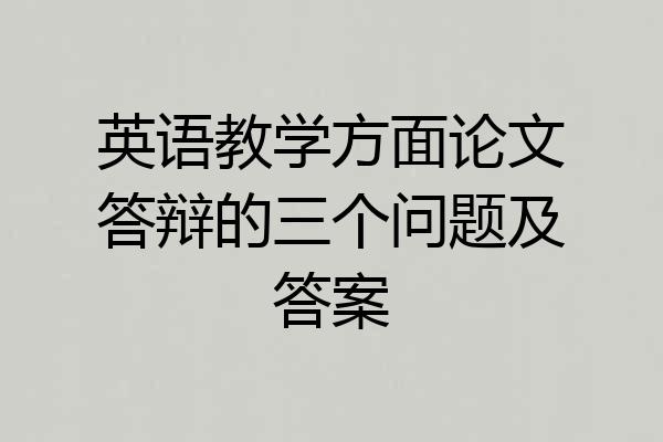 英语教学方面论文答辩的三个问题及答案