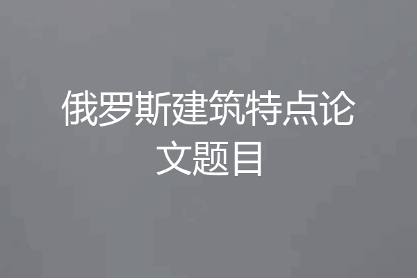 俄罗斯建筑特点论文题目