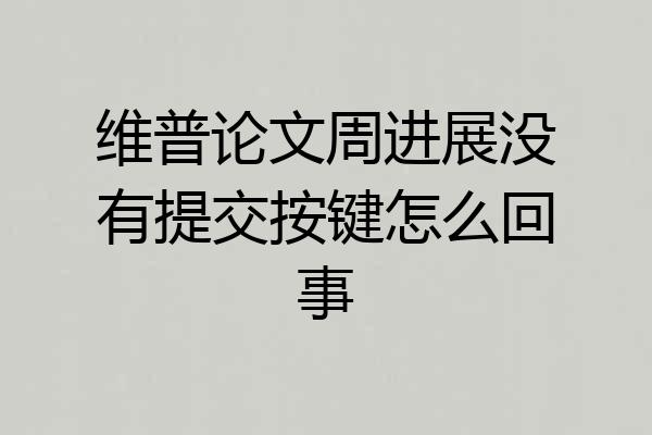 维普论文周进展没有提交按键怎么回事