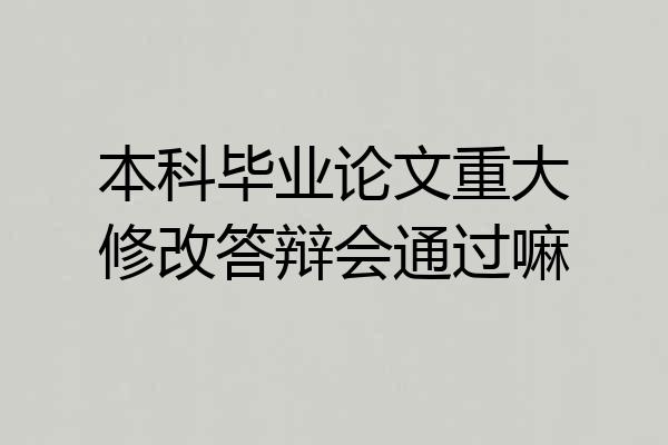 本科毕业论文重大修改答辩会通过嘛