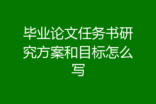毕业论文任务书研究方案和目标怎么写