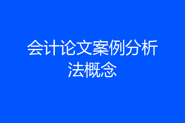 会计论文案例分析法概念
