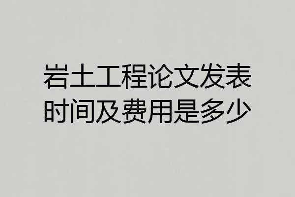 岩土工程论文发表时间及费用是多少