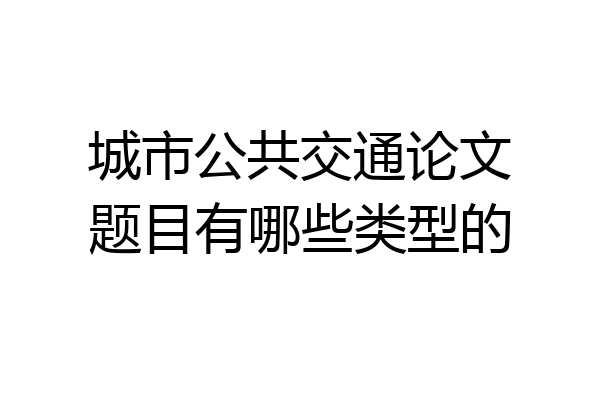 城市公共交通论文题目有哪些类型的