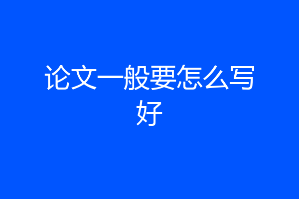 论文一般要怎么写好