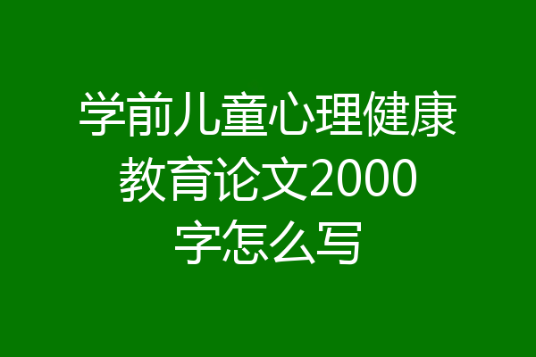 学前儿童心理健康教育论文2000字怎么写
