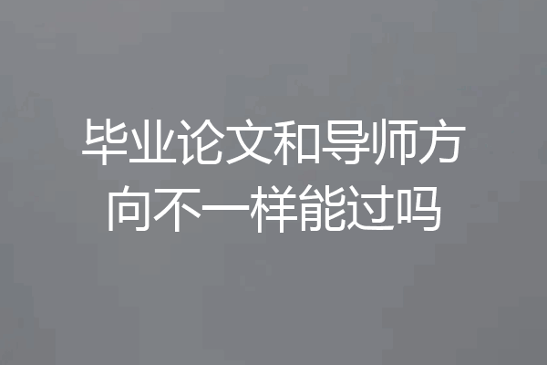 毕业论文和导师方向不一样能过吗