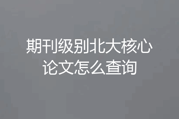 期刊级别北大核心论文怎么查询