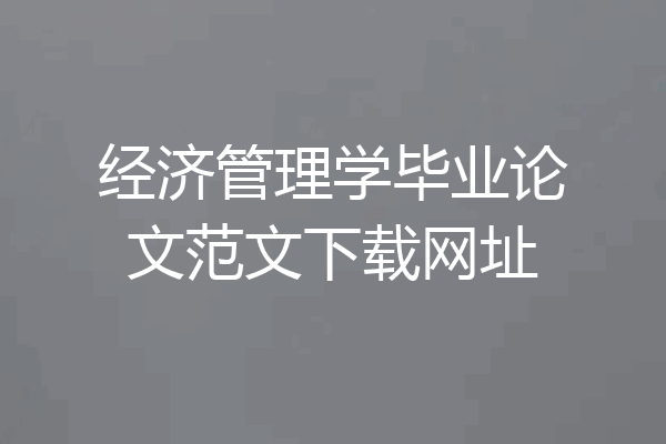 经济管理学毕业论文范文下载网址