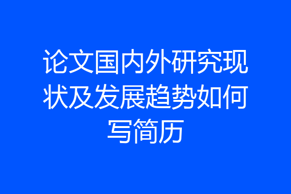 论文国内外研究现状及发展趋势如何写简历