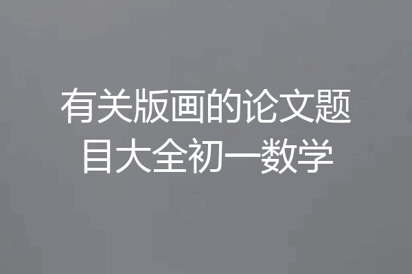 有关版画的论文题目大全初一数学