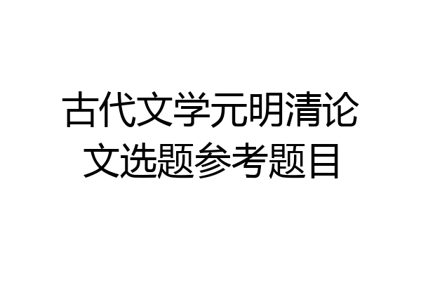 古代文学元明清论文选题参考题目