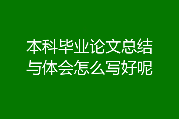 本科毕业论文总结与体会怎么写好呢