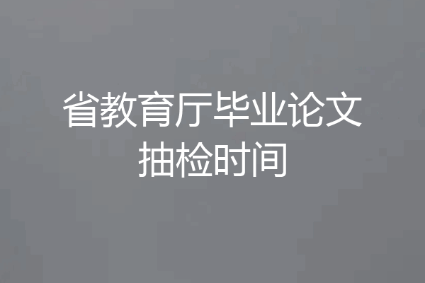 省教育厅毕业论文抽检时间