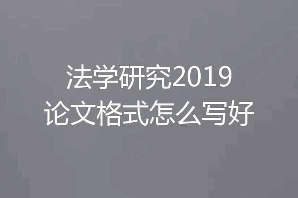 法学研究2019论文格式怎么写好
