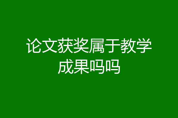 论文获奖属于教学成果吗吗