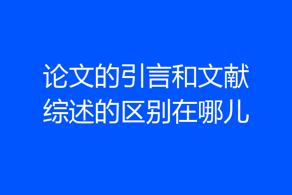 论文的引言和文献综述的区别在哪儿