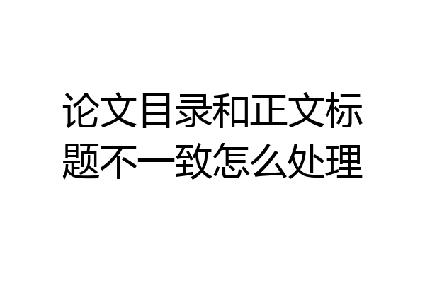 论文目录和正文标题不一致怎么处理