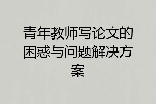 青年教师写论文的困惑与问题解决方案