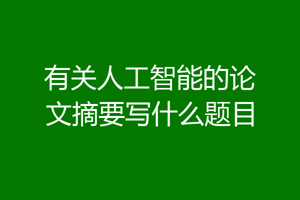 有关人工智能的论文摘要写什么题目